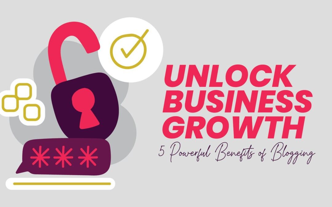 Unlock Your Business Growth: 5 Powerful Benefits of Blogging