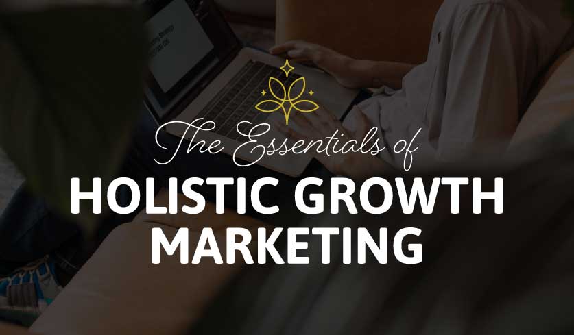 The Essentials of Holistic Growth Marketing